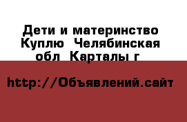 Дети и материнство Куплю. Челябинская обл.,Карталы г.